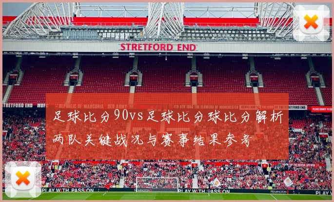 足球比分90vs足球比分球比分解析两队关键战况与赛事结果参考