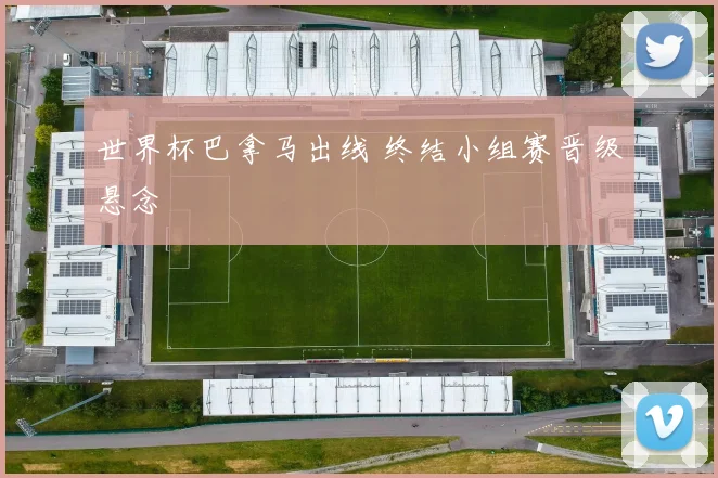 世界杯巴拿马出线 终结小组赛晋级悬念