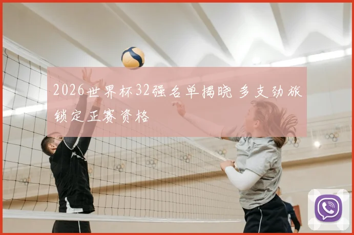 2026世界杯32强名单揭晓 多支劲旅锁定正赛资格
