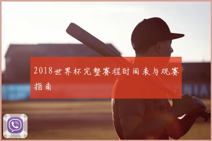 2018世界杯完整赛程时间表与观赛指南