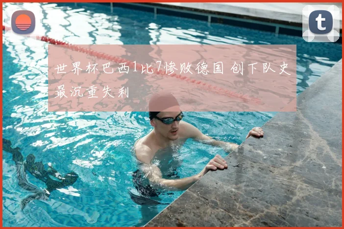 世界杯巴西1比7惨败德国 创下队史最沉重失利