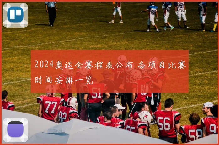 2024奥运会赛程表公布 各项目比赛时间安排一览