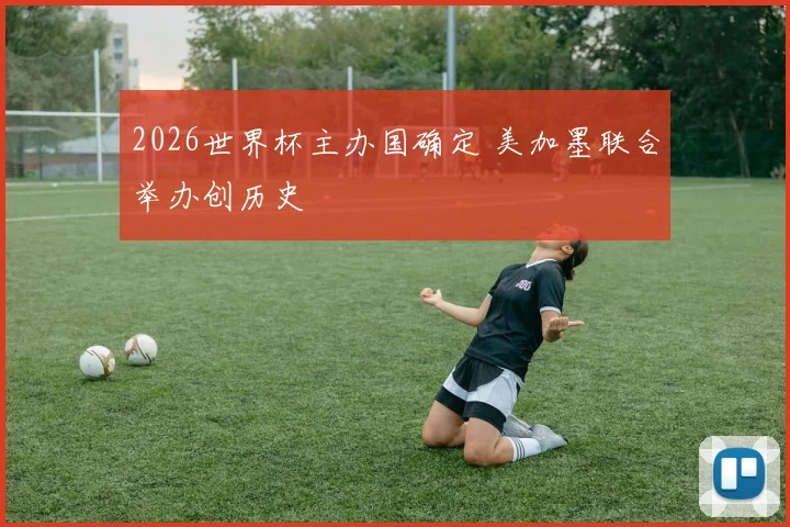 2026世界杯主办国确定 美加墨联合举办创历史