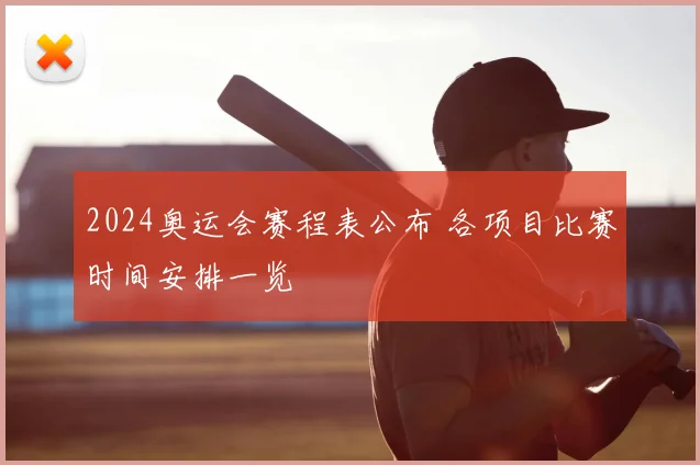 2024奥运会赛程表公布 各项目比赛时间安排一览
