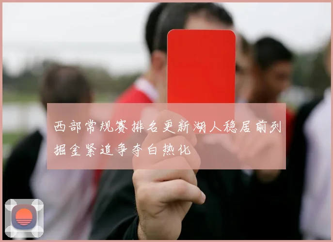 西部常规赛排名更新湖人稳居前列掘金紧追争夺白热化