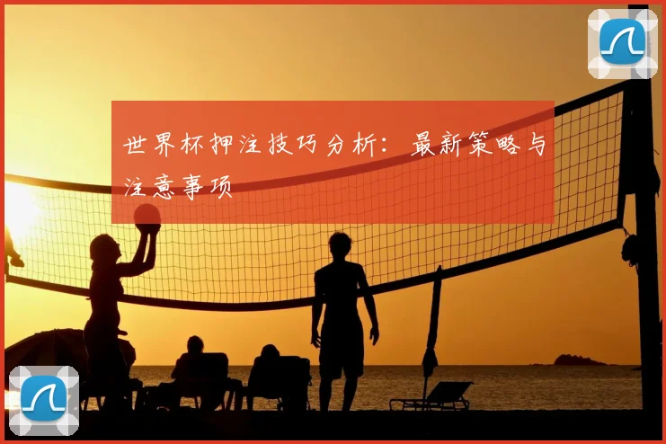 世界杯押注技巧分析:最新策略与注意事项