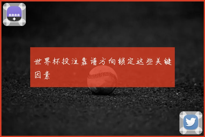 世界杯投注靠谱方向锁定这些关键因素