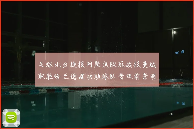 足球比分捷报网聚焦欧冠战报曼城取胜哈兰德建功助球队晋级前景明朗