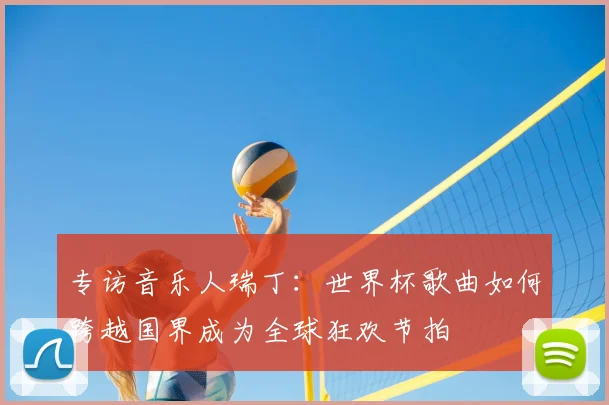专访音乐人瑞丁：世界杯歌曲如何跨越国界成为全球狂欢节拍