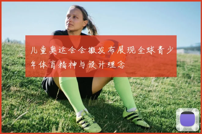 儿童奥运会会徽发布展现全球青少年体育精神与设计理念