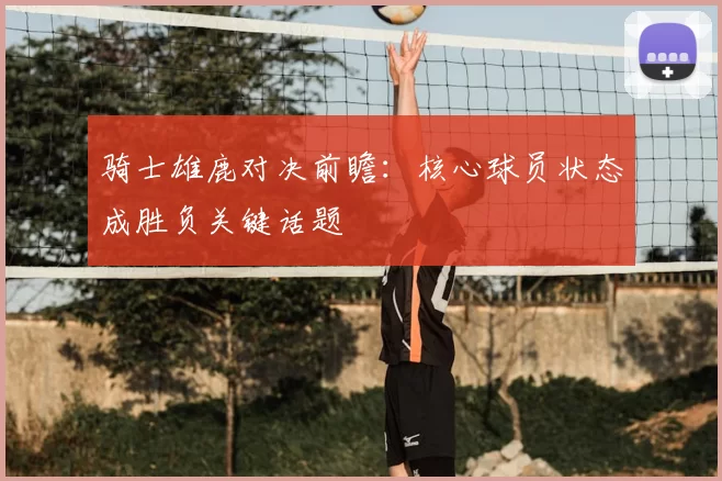 骑士雄鹿对决前瞻：核心球员状态成胜负关键话题