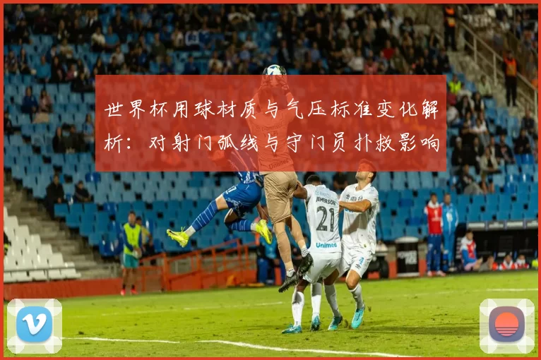 世界杯用球材质与气压标准变化解析：对射门弧线与守门员扑救影响