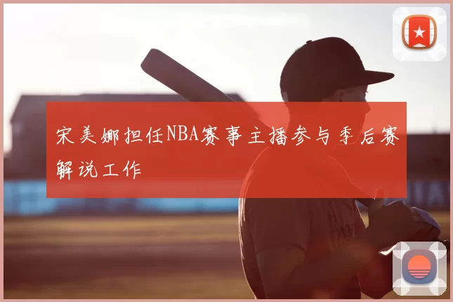 宋美娜担任NBA赛事主播参与季后赛解说工作
