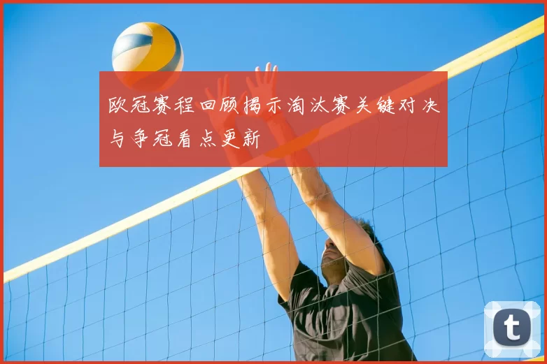 欧冠赛程回顾揭示淘汰赛关键对决与争冠看点更新