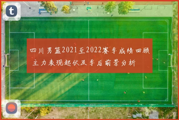 四川男篮2021至2022赛季成绩回顾 主力表现起伏及季后前景分析