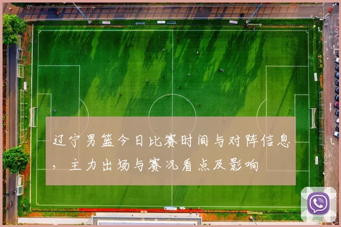 辽宁男篮今日比赛时间与对阵信息,主力出场与赛况看点及影响