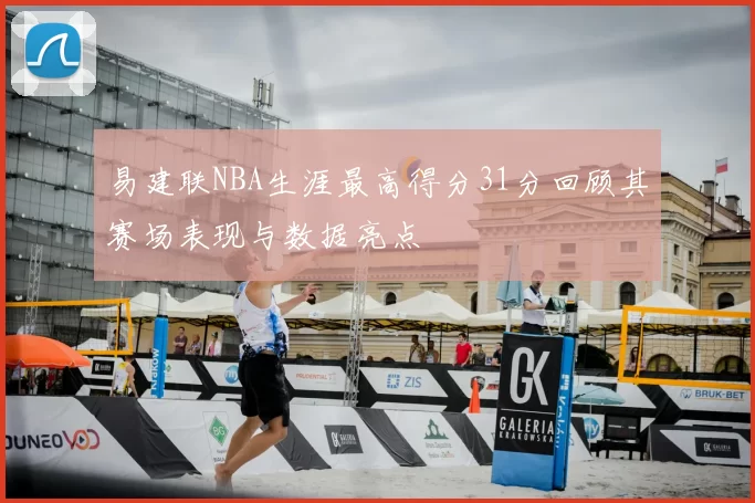 易建联NBA生涯最高得分31分回顾其赛场表现与数据亮点