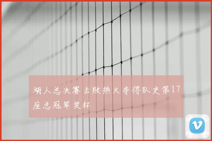 湖人总决赛击败热火夺得队史第17座总冠军奖杯