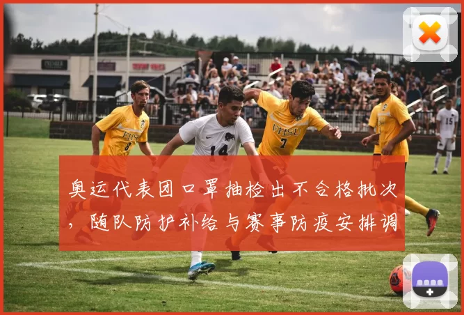 奥运代表团口罩抽检出不合格批次，随队防护补给与赛事防疫安排调整