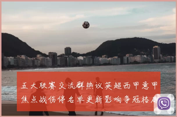 五大联赛交流群热议英超西甲意甲焦点战伤停名单更新影响争冠格局