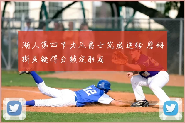 湖人第四节力压爵士完成逆转 詹姆斯关键得分锁定胜局