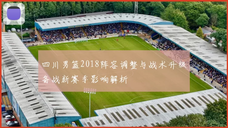 四川男篮2018阵容调整与战术升级备战新赛季影响解析