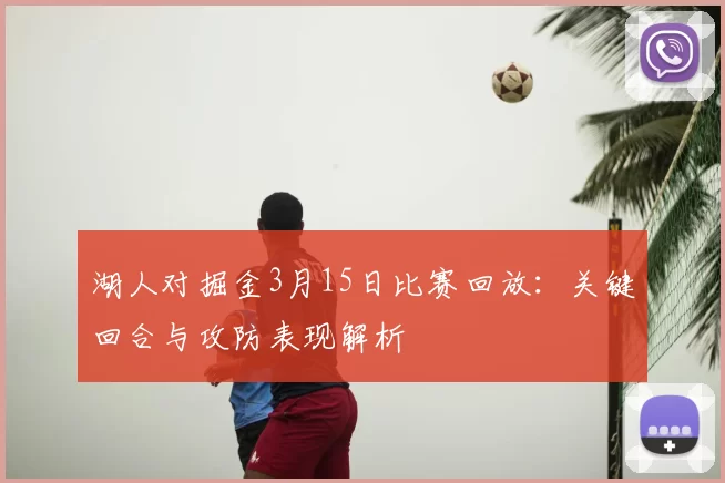 湖人对掘金3月15日比赛回放：关键回合与攻防表现解析