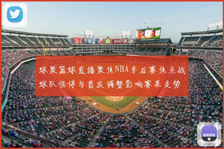 球聚篮球直播聚焦NBA季后赛焦点战球队伤停与首发调整影响赛果走势