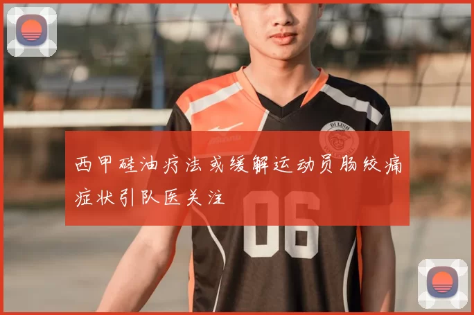 西甲硅油疗法或缓解运动员肠绞痛症状引队医关注