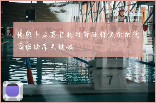 快船季后赛首轮对阵独行侠伦纳德因伤缺席关键战