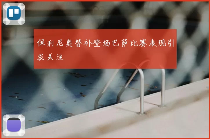 保利尼奥替补登场巴萨比赛表现引发关注