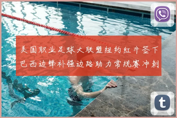 美国职业足球大联盟纽约红牛签下巴西边锋补强边路助力常规赛冲刺