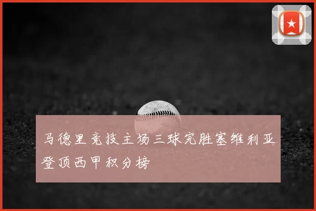 马德里竞技主场三球完胜塞维利亚登顶西甲积分榜