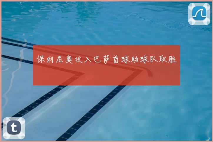 保利尼奥攻入巴萨首球助球队取胜