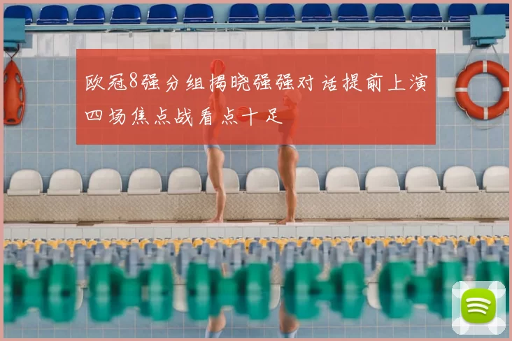 欧冠8强分组揭晓强强对话提前上演四场焦点战看点十足