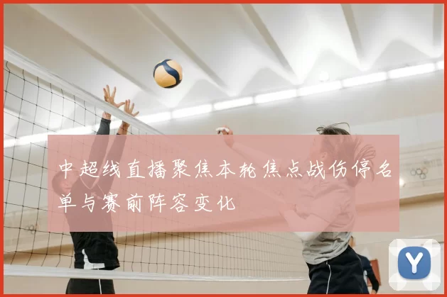 中超线直播聚焦本轮焦点战伤停名单与赛前阵容变化