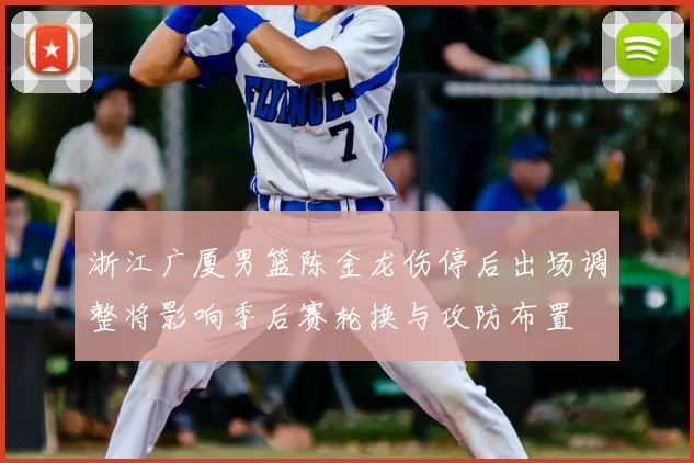 浙江广厦男篮陈金龙伤停后出场调整将影响季后赛轮换与攻防布置