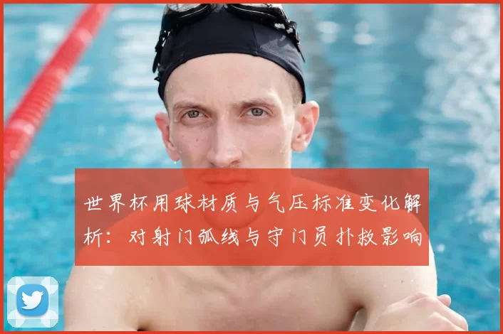 世界杯用球材质与气压标准变化解析：对射门弧线与守门员扑救影响