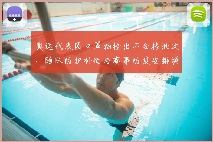 奥运代表团口罩抽检出不合格批次，随队防护补给与赛事防疫安排调整