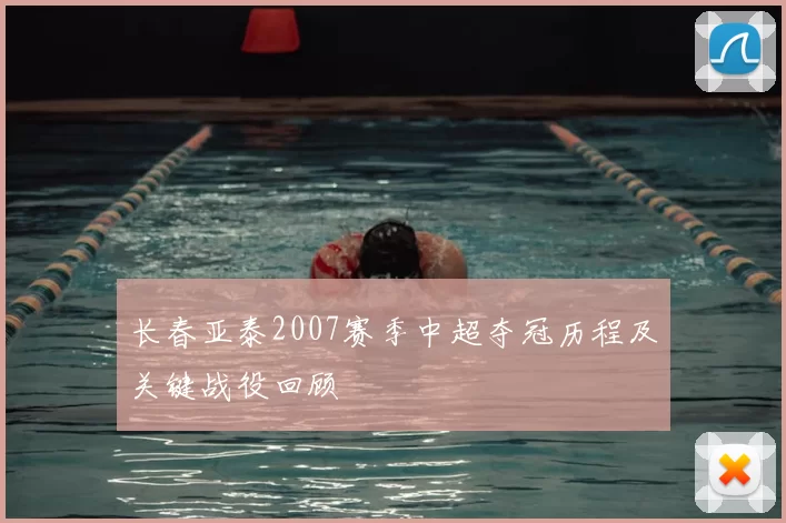 长春亚泰2007赛季中超夺冠历程及关键战役回顾