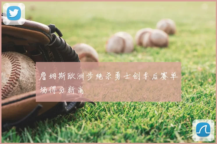 詹姆斯欧洲步绝杀勇士创季后赛单场得分新高