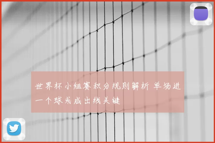 世界杯小组赛积分规则解析 单场进一个球或成出线关键