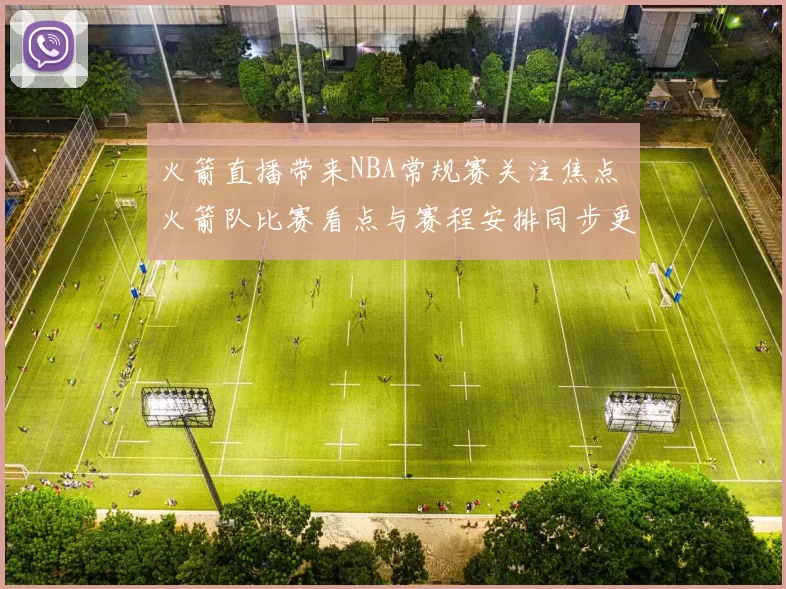 火箭直播带来NBA常规赛关注焦点 火箭队比赛看点与赛程安排同步更新