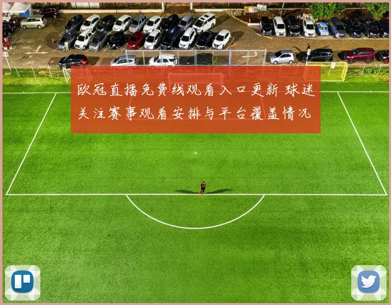 欧冠直播免费线观看入口更新 球迷关注赛事观看安排与平台覆盖情况