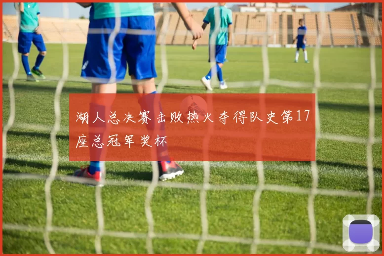 湖人总决赛击败热火夺得队史第17座总冠军奖杯