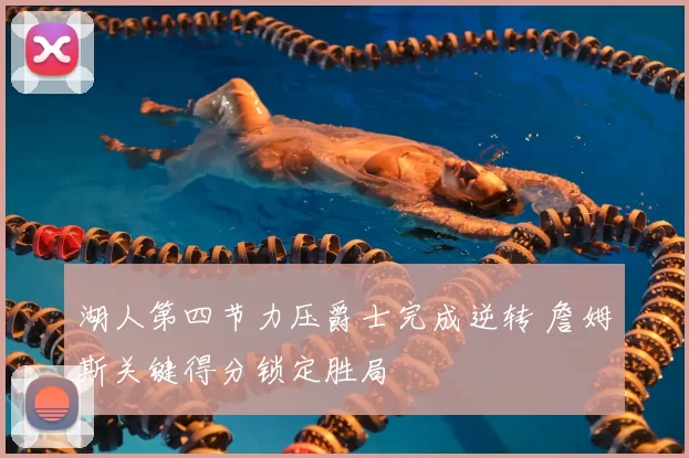 湖人第四节力压爵士完成逆转 詹姆斯关键得分锁定胜局