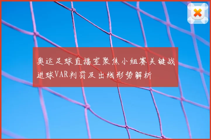 奥运足球直播室聚焦小组赛关键战进球VAR判罚及出线形势解析