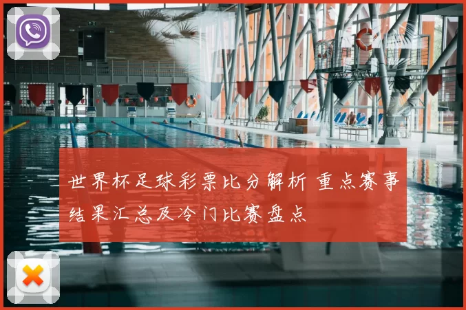 世界杯足球彩票比分解析 重点赛事结果汇总及冷门比赛盘点