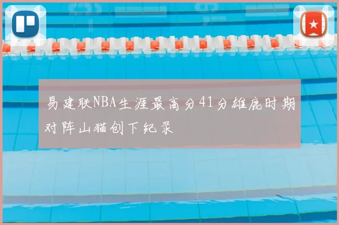 易建联NBA生涯最高分41分雄鹿时期对阵山猫创下纪录