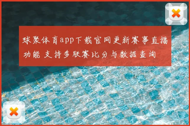 球聚体育app下载官网更新赛事直播功能 支持多联赛比分与数据查询